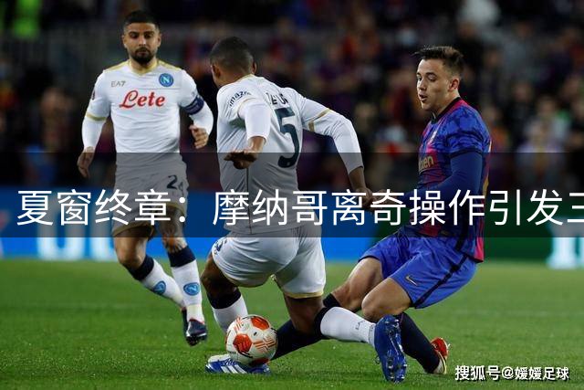 夏窗终章：摩纳哥离奇操作引发三方乱局