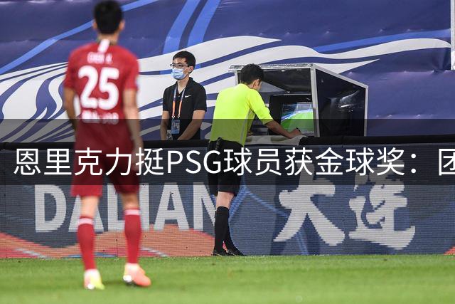 恩里克力挺PSG球员获金球奖：团队成就更重要